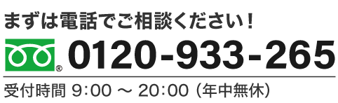 まずは電話でご相談ください！ 0120-933-265 受付時間 8：00 〜 20：00 （年中無休）