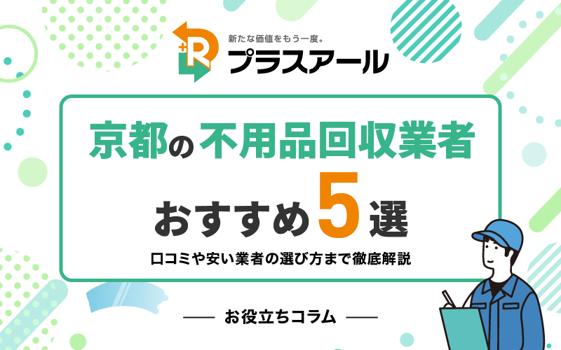 2024年10月】京都の不用品回収業者おすすめ5選！口コミや安い業者の選び方まで徹底解説 | 不要品回収プラスアール