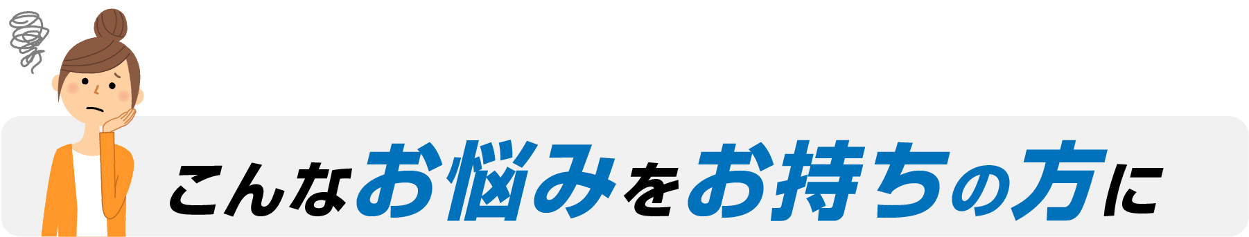 こんなお悩みをお持ちの方に