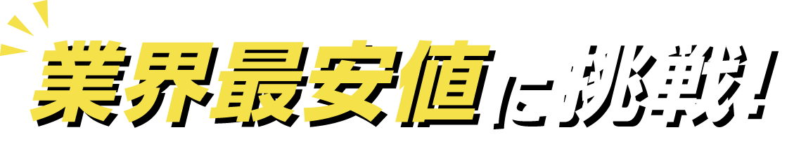 業界最安値に挑戦！