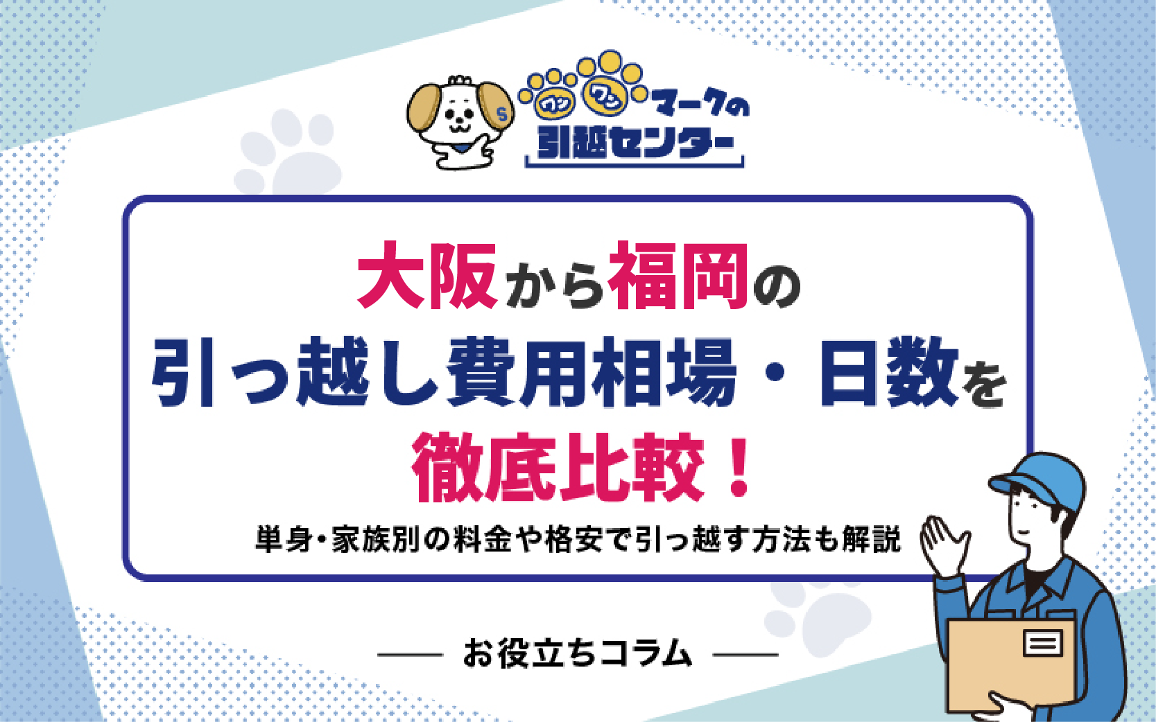 大阪から福岡の引っ越し費用相場・日数を徹底比較！単身・家族別の料金や格安で引っ越す方法も解説【2025年最新】