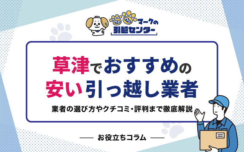 【厳選比較】草津市でおすすめの安い引っ越し業者5選！業者の選び方やクチコミ・評判まで徹底解説