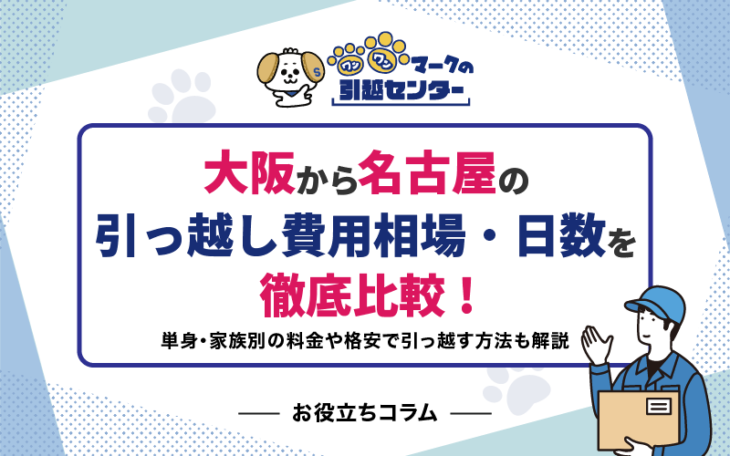 大阪から名古屋の引っ越し費用相場・日数を徹底比較！単身・家族別の料金や格安で引っ越す方法も解説
